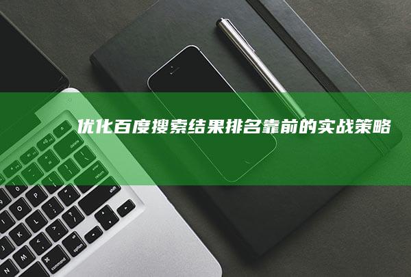 优化百度搜索结果排名靠前的实战策略